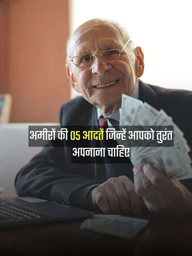 अमीरों की पांच आदतें जिन्हें आपको तुरंत अपनाना चाहिए