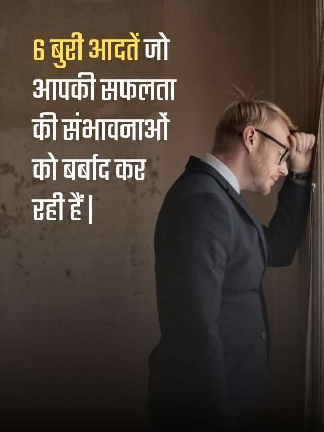 6 बुरी आदतें जो आपकी सफलता की संभावनाओं को बर्बाद कर रही हैं | Top 6 Habits That Will Fail You in Life