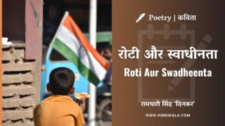 Ramdhari Singh Dinkar Poem Roti Aur Swadheenta Lyrics in Hindi & English with Meaning (Translation ) | रामधारी सिंह ‘दिनकर’ की कविता रोटी और स्वाधीनता