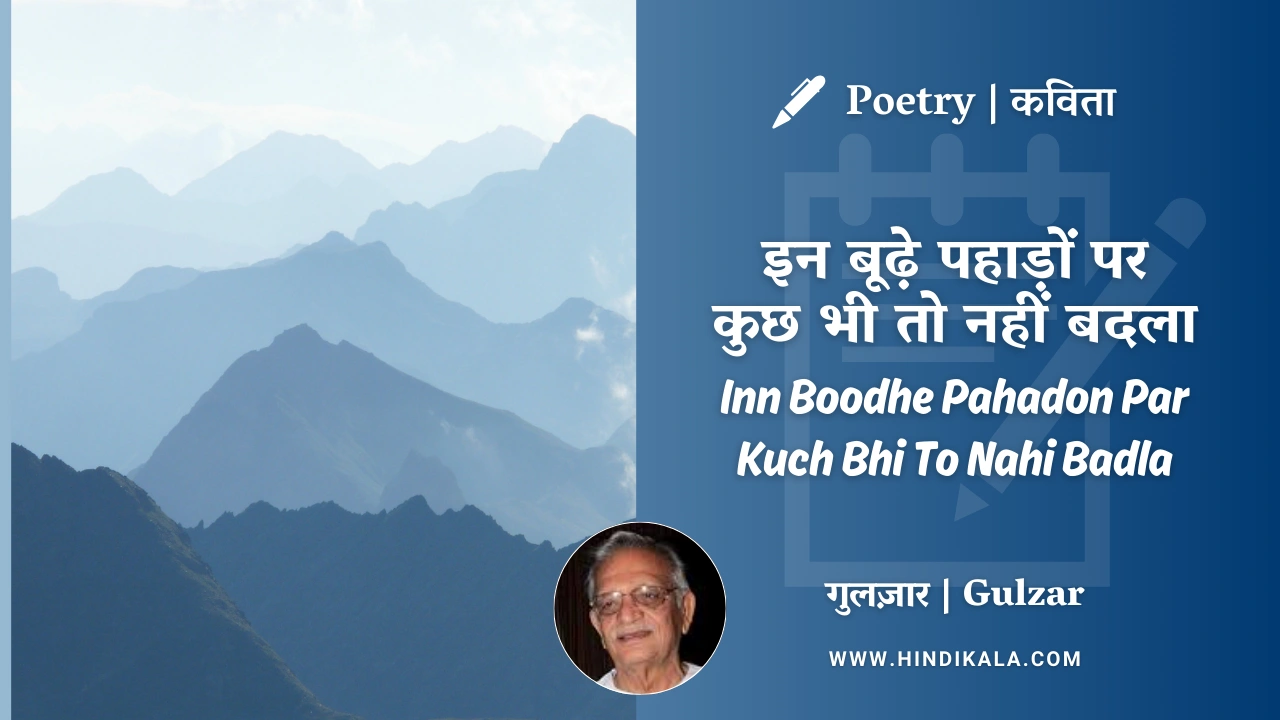 Gulzar Poetry Inn Boodhe Pahadon Par Kuch Bhi To Nahi Badla in Hindi & English with Meaning (English Translation) | गुलज़ार – इन बूढ़े पहाड़ों पर कुछ भी तो नहीं बदला