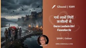 gulzar-ghazal-Garm-Lashein-Giri-Faseelon-Se-lyrics-meaning