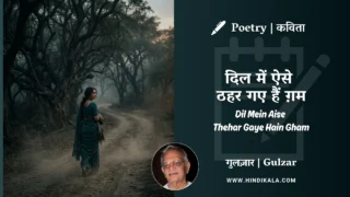 Gulzar Poetry Dil Mein Aise Thehar Gaye Hain Gham in Hindi & English with Meaning (English Translation) | गुलज़ार – दिल में ऐसे ठहर गए हैं ग़म