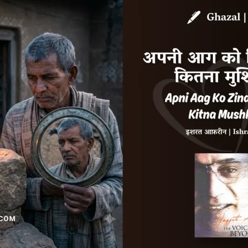 Jagjit Singh Apni Aag Ko Zinda Rakhna Kitna Mushkil Hai Ghazal Lyrics Meaning (English Translation) | Ishrat Afreen | अपनी आग को ज़िंदा रखना कितना मुश्किल है